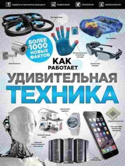 Книга КакРаботает Удивительная техника Более 1000 новых фактов, б-10168, Баград.рф